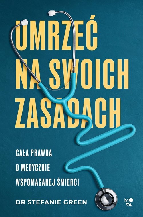 okładka Umrzeć na swoich zasadach Cała prawda o medycznie wspomaganej śmierci książka | Stefanie Green