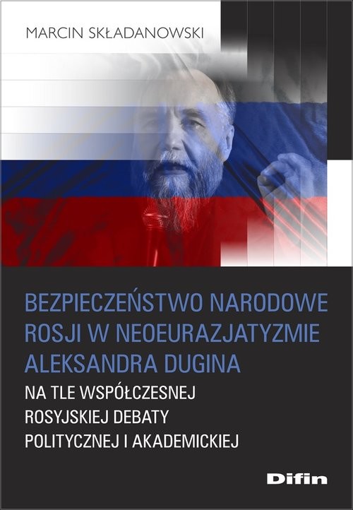 okładka Bezpieczeństwo narodowe Rosji w neoeurazjatyzmie Aleksandra Dugina na tle współczesnej rosyjskiej debaty politycznej i akademickiej książka | Składanowski Marcin