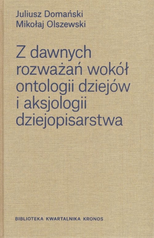 okładka Z dawnych rozważań wokół ontologii dziejów i aksjologii dziejopisarstwa / Fundacja Augusta Hr. Ciesz książka | Domański Juliusz, Mikołaj Olszewski