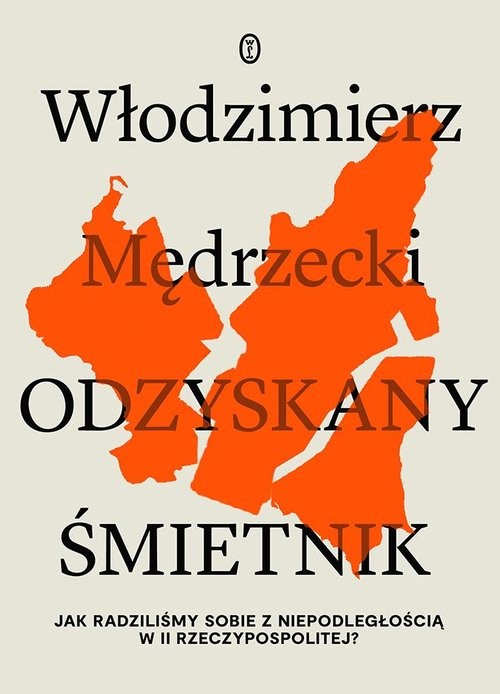 okładka Odzyskany śmietnik Jak radziliśmy sobie z niepodległością w II Rzeczypospolitej? książka | Włodzimierz Mędrzecki