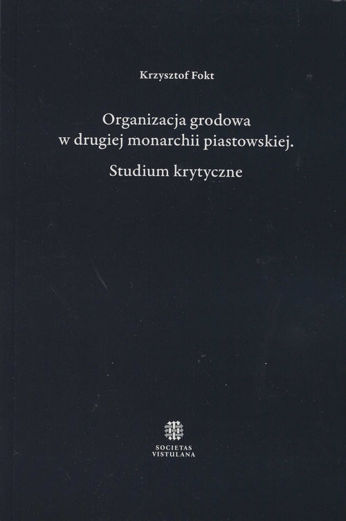 okładka Organizacja grodowa w drugiej monarchii piastowskiej Studium krytyczne książka | Krzysztof Fokt