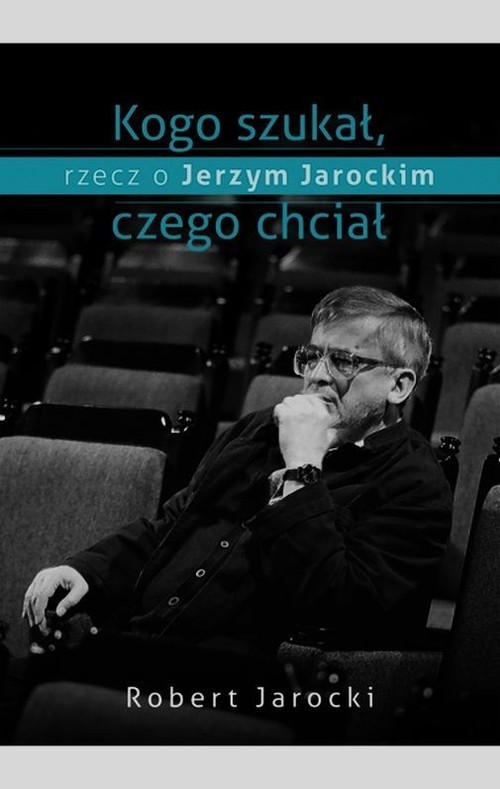okładka Kogo szukał, czego chciał, rzecz o Jerzym Jarockim książka | Robert Jarocki