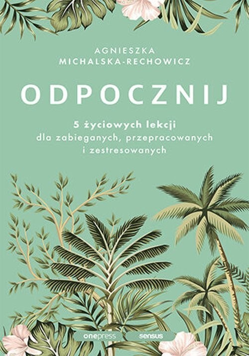 okładka Odpocznij 5 życiowych lekcji dla zabieganych, przepracowanych i zestresowanych książka | Agnieszka Michalska-Rechowicz