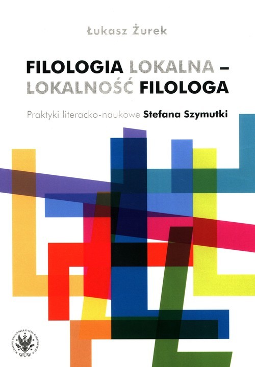okładka Filologia lokalna - lokalność filologa Praktyki literacko-naukowe Stefana Szymutki książka | Łukasz Żurek