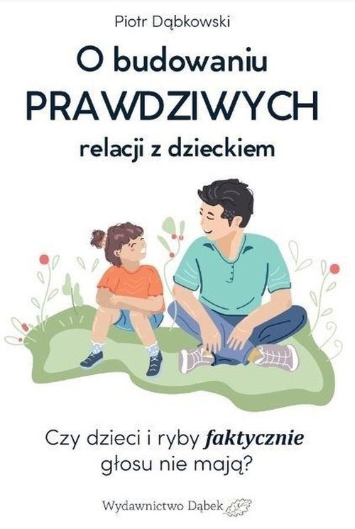 okładka O budowaniu PRAWDZIWYCH relacji z dzieckiem Czy dzieci i ryby faktycznie głosu nie mają? książka | Piotr Dąbkowski
