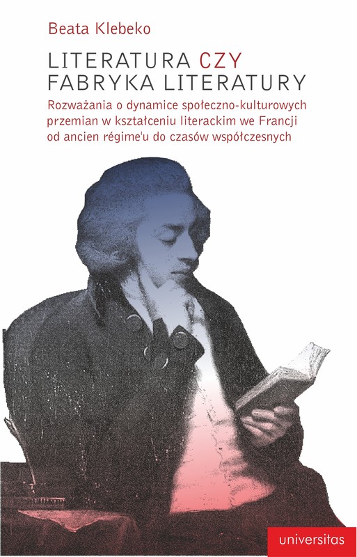 okładka Literatura czy fabryka literatury. Rozważania o dynamice społeczno-kulturowych przemian w kształceniu literackim we Francji od ancien régime'u do czasów współczesnych ebook | epub, mobi, pdf | Beata Klebeko