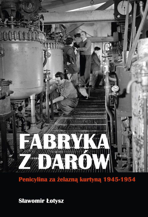 okładka Fabryka z darów Penicylina za żelazną kurtyną 1945-1954 książka | Sławomir Łotysz