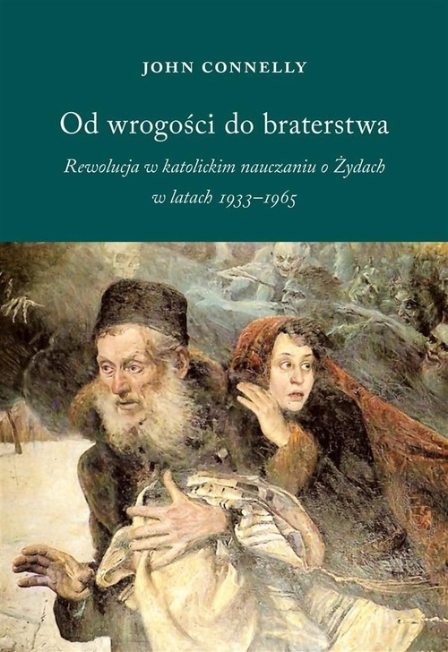 okładka Od wrogości do braterstwa Rewolucja w katolickim nauczaniu o Żydach w latach 1933-1965 książka | John Connelly