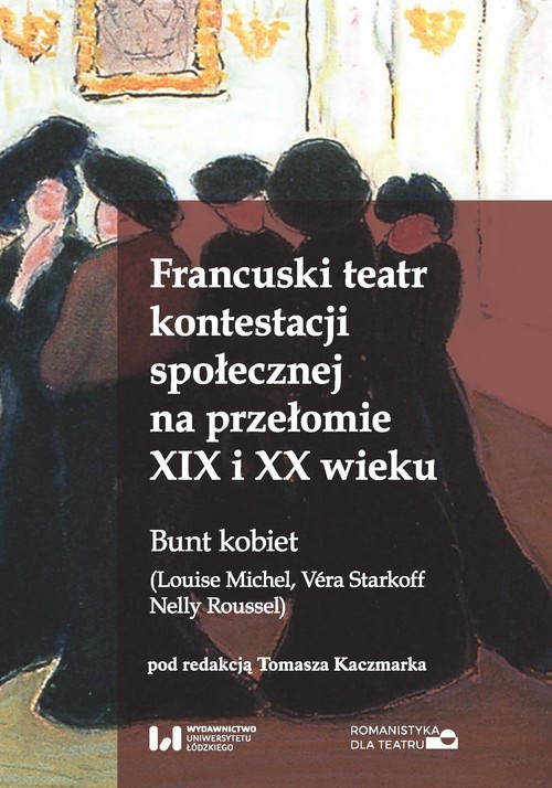 okładka Francuski teatr kontestacji społecznej na przełomie XIX i XX wieku Bunt kobiet (Louise Michel, Véra Starkoff, Nelly Roussel) książka
