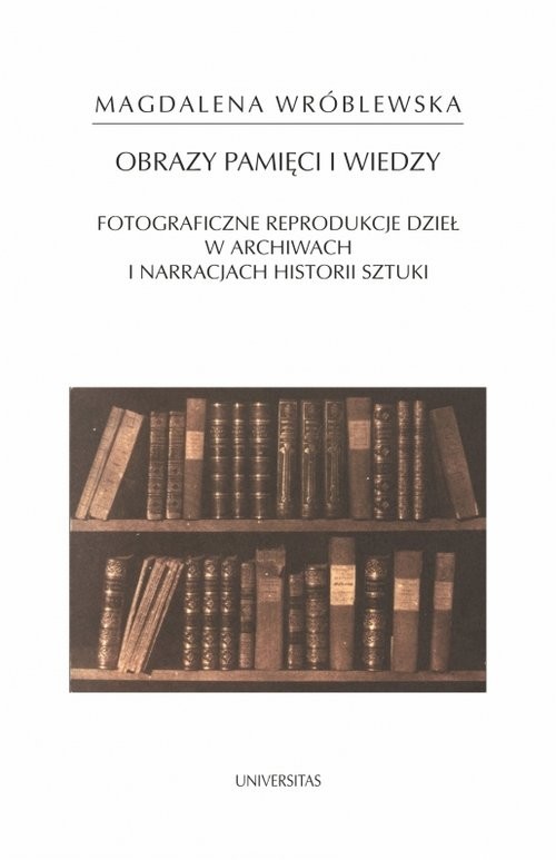 okładka Obraz pamięci i wiedzy. Fotograficzne reprodukcje dzieł w archiwach i narracjach historii sztuki książka | Magdalena Wróblewska