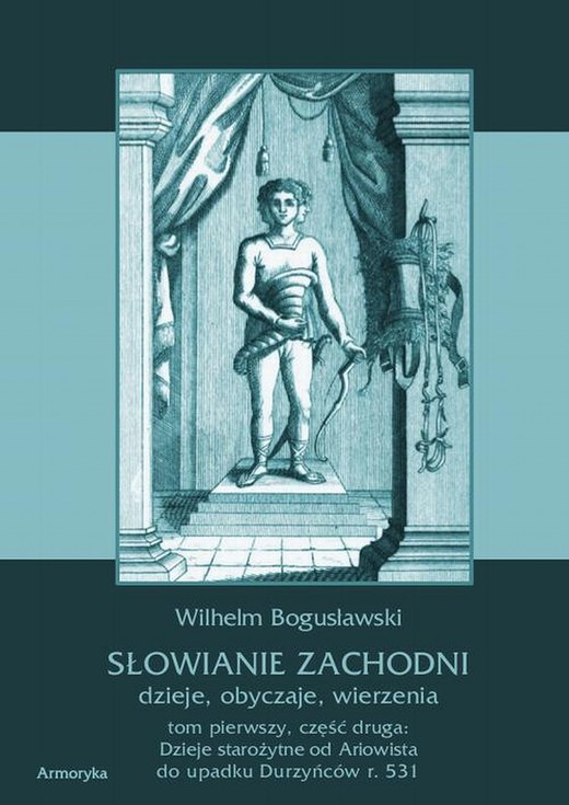 okładka Słowianie Zachodni: dzieje, obyczaje, wierzenia. Tom pierwszy. Część druga: Dzieje starożytne od Ariowista do upadku Durzyńców r. 531 ebook | pdf | Wilhelm Bogusławski