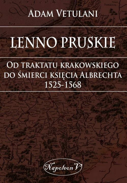 okładka Lenno pruskie Od traktatu krakowskiego do śmierci księcia Albrechta 1525-1568 Studium historyczno-prawne książka | Adam Vetulani
