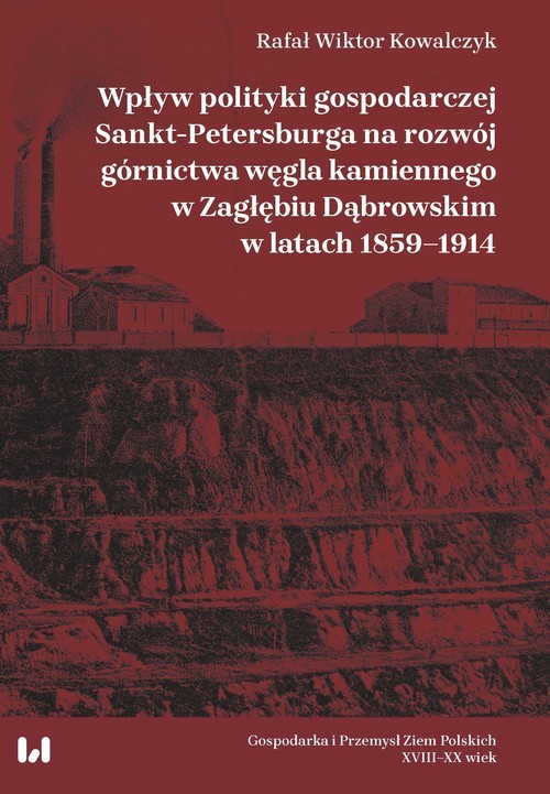 okładka Wpływ polityki gospodarczej Sankt-Petersburga na rozwój górnictwa węgla kamiennego w Zagłębiu Dąbrow książka | RafałWiktor Kowalczyk