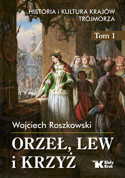 okładka Orzeł, lew i krzyż Historia i kultura krajów Trójmorza Tom 1 książka | Wojciech Roszkowski