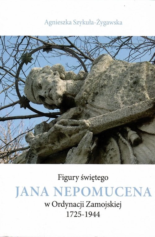 okładka Figury świętego Jana Nepomucena w Ordynacji Zamojskiej 1725-1944 / Krzysztof Bielecki książka | Agnieszka Szykuła-Żygawska