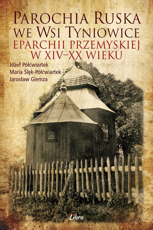 okładka Parochia ruska we wsi Tyniowice eparchii przemyskiej w XIV-XX wieku książka | Półćwiartek Józef, Półćwiartek-Ślęk Maria, Giemza Jarosław