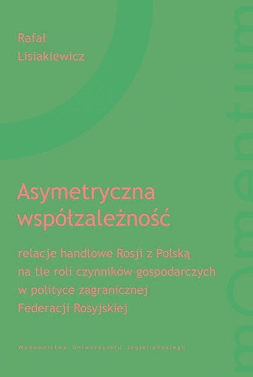 okładka Asymetryczna współzależność relacje handlowe Rosji z Polską na tle roli czynników gospodarczych w polityce zagranicznej Federacj książka | Rafał Lisiakiewicz