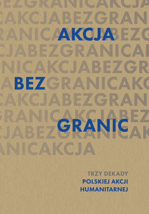 okładka Akcja bez granic. Trzy dekady Polskiej Akcji Humanitarnej książka | Opracowanie zbiorowe