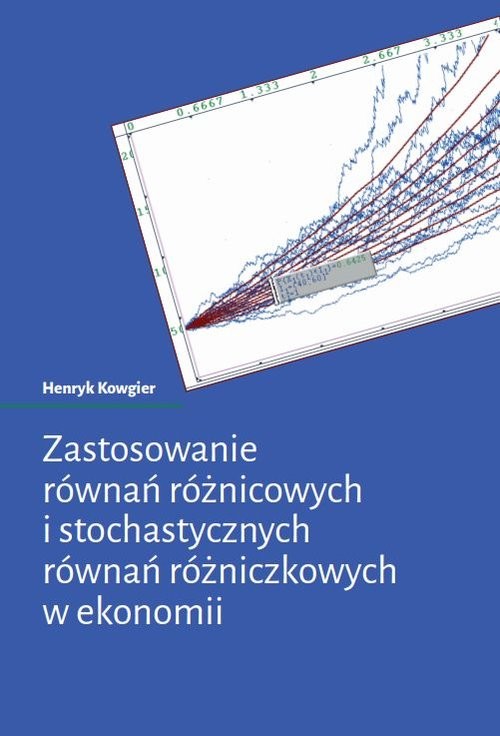 okładka Zastosowanie równań różnicowych i stochastycznych równań różniczkowych w ekonomii książka | Henryk Kowgier