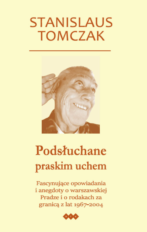 okładka Podsłuchane praskim uchem Fascynujące opowiadania i anegdoty o warszawskiej Pradze i o rodakach za granicą z lat 1967–2004 książka | Tomczak Stanislaus