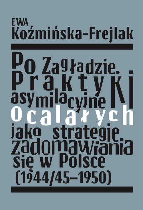okładka Po Zagładzie. Praktyki asymilacyjne ocalałych jako strategie zadomawiania się w Polsce (1944/45-1950) książka | Ewa Koźmińska-Frejlak