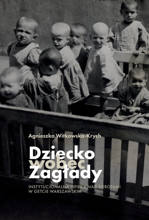 okładka Dziecko wobec Zagłady Instytucjonalna opieka nad sierotami w getcie warszawskim książka | Agnieszka Witkowska-Krych