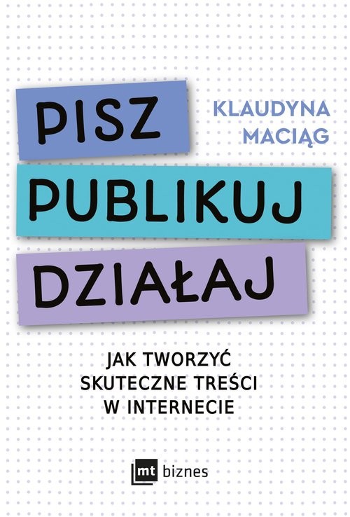 okładka Pisz Publikuj Działaj Jak tworzyć skuteczne treści w internecie książka | Klaudyna Maciąg