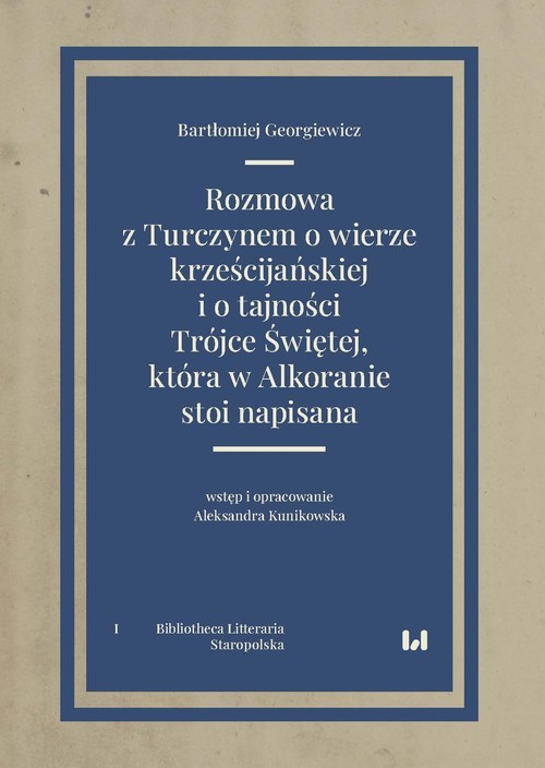 okładka Rozmowa z Turczynem o wierze krześcijańskiej i o tajności Trójce Świętej, która w Alkoranie stoi napisana Bibliotheca Litteraria. Tom I. Staropolska książka | Bartłomiej Georgiewicz, Aleksandra Kunikowska