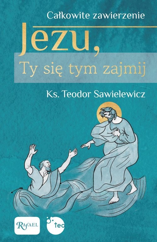 okładka Całkowite zawierzenie, Jezu Ty się tym zajmij książka | Sawielewicz Teodor