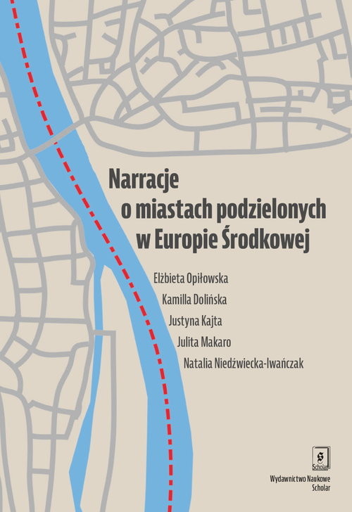 okładka Narracje o miastach podzielonych w Europie Środkowej Słubice i Frankfurt nad Odrą oraz Cieszyn i Czeski Cieszyn książka | Opiłowska Elżbieta, Kamilla Dolińska, Justyna Kajta, Julita Makaro, Natalia Niedźwiecka-Iwańczak