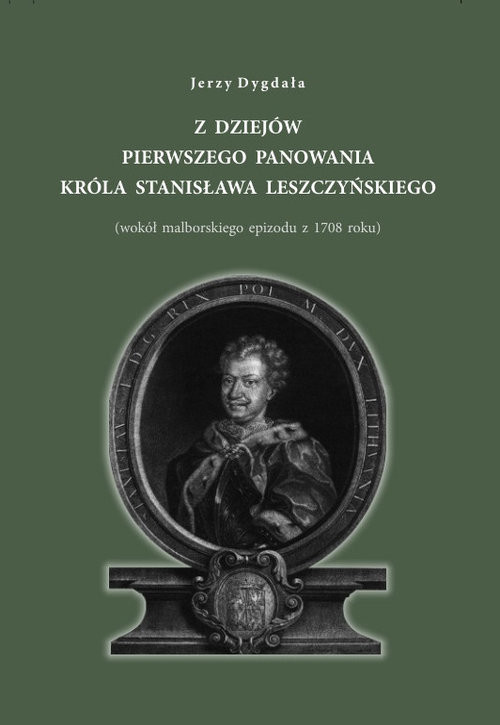 okładka Z dziejów pierwszego panowania króla Stanisława Leszczyńskiego (wokół malborskiego epizodu z 1708 roku) książka | Jerzy Dygała