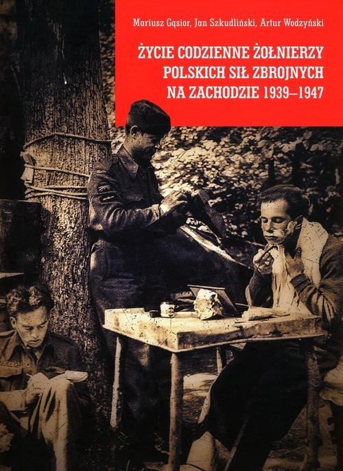 okładka Życie codzienne żołnierzy Polskich Sił Zbrojnych na Zachodzie 1939-1947 książka | Gąsior Mariusz, Jan Szkudliński, Artur Wodzyński