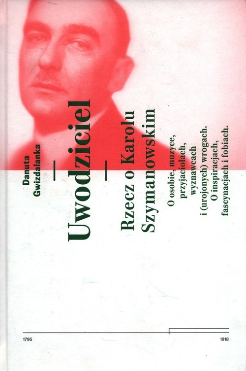 okładka Uwodziciel. Rzecz o Karolu Szymanowskim O osobie, muzyce, przyjaciołach, wyznawcach i (urojonych) wrogach. O inspiracjach, fascynacjach i fobiach. książka | Gwizdalanka Danuta