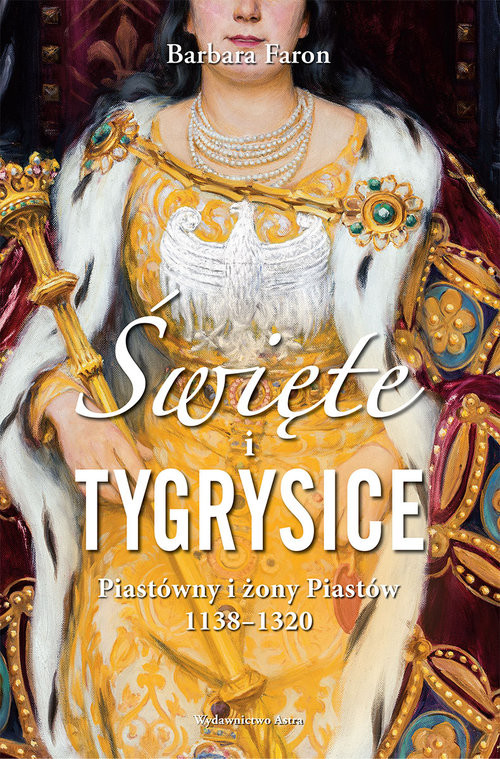 okładka Święte i tygrysice Piastówny i żony Piastów 1138-1320 książka | Barbara Faron
