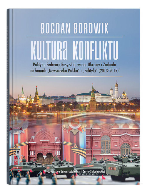 okładka Kultura konfliktu Polityka Federacji Rosyjskiej wobec Ukrainy i Zachodu na łamach "Newsweeka Polska" i "Polityki" (2013-2015) książka | Bogdan Borowik