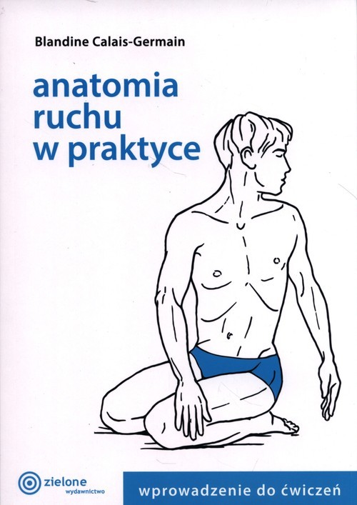okładka Anatomia ruchu w praktyce  Wprowadzenie do ćwiczeń książka | Calais-Germain Blandine
