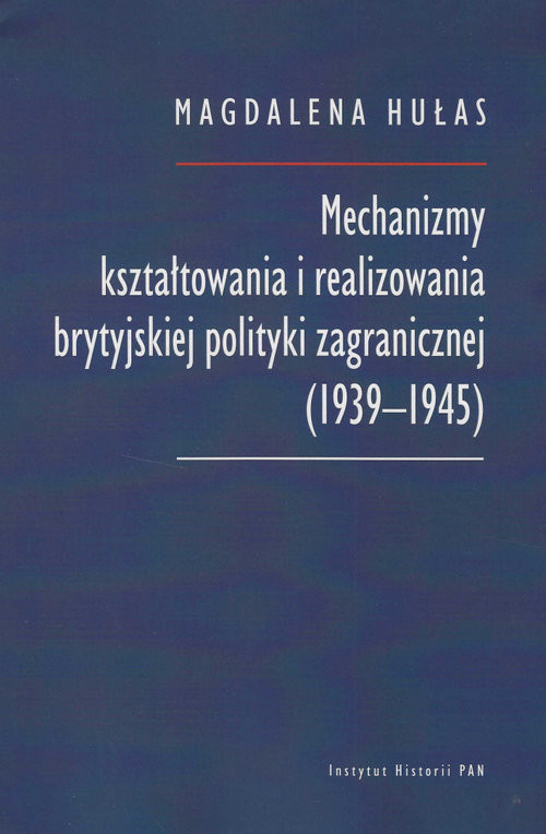 okładka Mechanizmy kształtowania i realizowania brytyjskiej polityki zagranicznej (1939-1945) książka | Magdalena Hułas