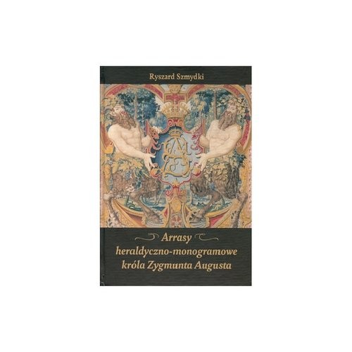 okładka Arrasy heraldyczno-monogramowe króla Zygmunta Augusta książka | Ryszard Szmydki
