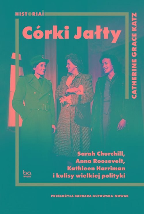 okładka Córki Jałty Sarah Churchill, Anna Roosevelt, Kathleen Harriman i kulisy wielkiej polityki książka | Katz CatherineGrace