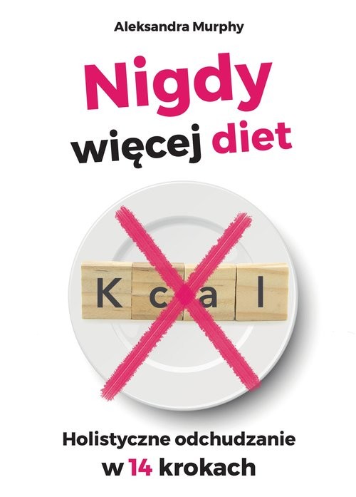 okładka Nigdy więcej diet. Holistyczne odchudzanie w 14 krokach Nigdy więcej diet. Holistyczne odchudzanie w 14 krokach książka | Aleksandra Murphy