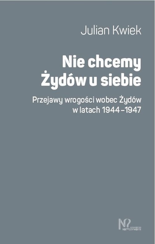 okładka Nie chcemy Żydów u siebie Przejawy wrogości wobec Żydów w latach 1944-1947 książka | Kwiek Julian