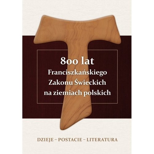 okładka 800 lat Franciszkańskiego Zakonu Świeckich na ziemiach polskich Dzieje - postacie - literatura książka | Alojzy Marian Pańczak
