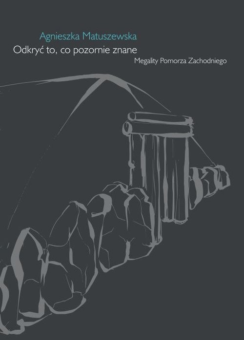 okładka Odkryć to, co pozornie znane. Megality Pomorza Zachodniego książka | Agnieszka Matuszewska