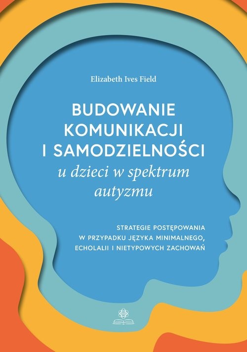 okładka Budowanie komunikacji i samodzielności u dzieci w spektrum autyzmu Strategie postępowania w przypadku języka minimalnego, echolalii i nietypowych zachowań książka | Field ElizabethIves