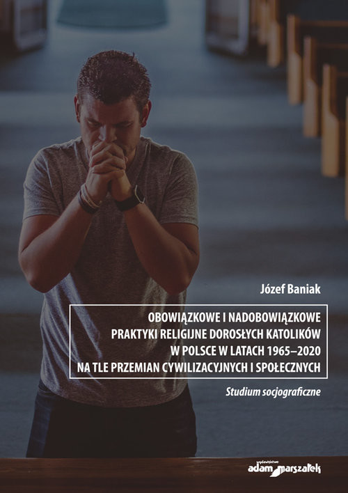 okładka Obowiązkowe i nadobowiązkowe praktyki religijne dorosłych katolików w Polsce w latach 1965-2020 na t książka | Baniak Józef