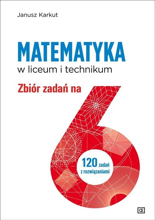okładka Matematyka w liceum i technikum Zbiór zadań na 6 120 zadań z rozwiązanimi książka | Janusz Karkut