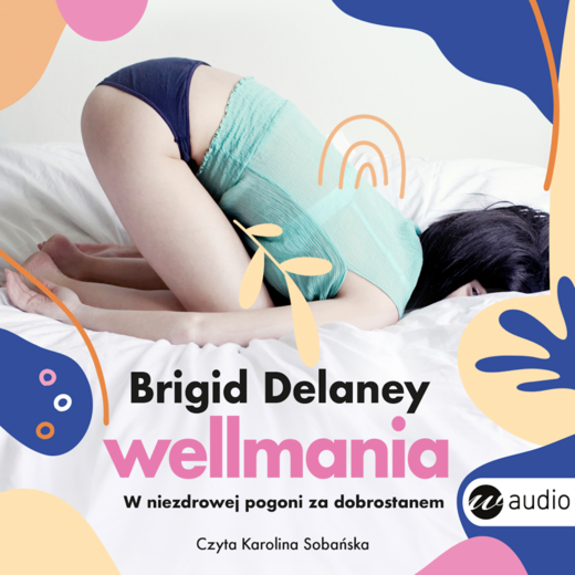 okładka Wellmania. W niezdrowej pogoni za dobrostanem audiobook | MP3 | Brigid Delaney
