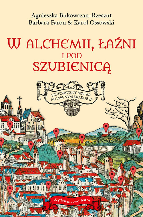 okładka W alchemii w łaźni i pod szubienicą Historyczny spacer po dawnym Krakowie książka | Agnieszka Bukowczan-Rzeszut, Barbara Faron, Ossowski Karol