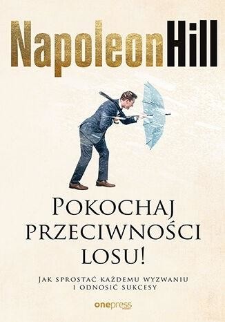 okładka Pokochaj przeciwności losu! Jak sprostać każdemu wyzwaniu i odnosić sukcesy książka | Napoleon Hill