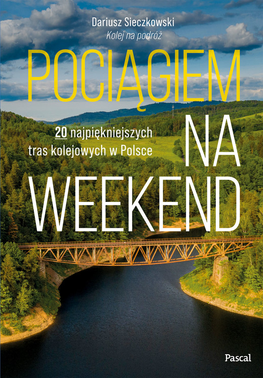 okładka Pociągiem na weekend. 20 najpiękniejszych tras kolejowych w Polsce książka | Dariusz Sieczkowski